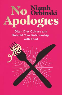 No Apologies : Ditch Diet Culture and Rebuild Your Relationship with Food