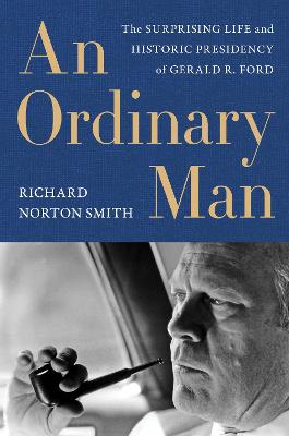 Ordinary Man, An : The Surprising Life and Historic Presidency of Gerald R. Ford