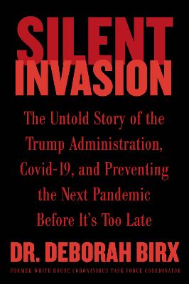 Silent Invasion : The Untold Story of the Trump Administration, Covid-19, and Preventing the Next Pandemic Before It's Too Late