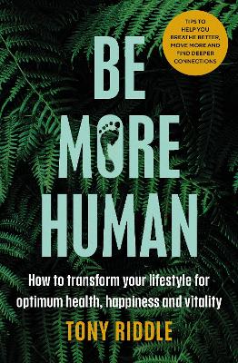 Be More Human : How to transform your lifestyle for optimum health, happiness and vitality