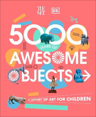 The Met 5000 Years of Awesome Objects : A History of Art for Children