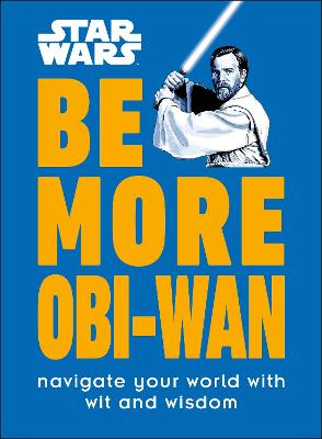 Star Wars Be More Obi-Wan : Navigate Your World with Wit and Wisdom