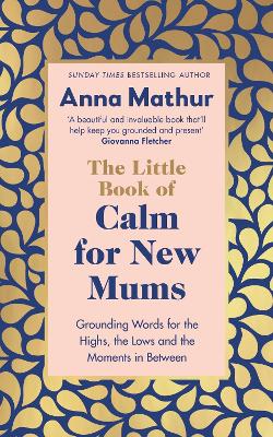 The Little Book of Calm for New Mums : Grounding words for the highs, the lows and the moments in between
