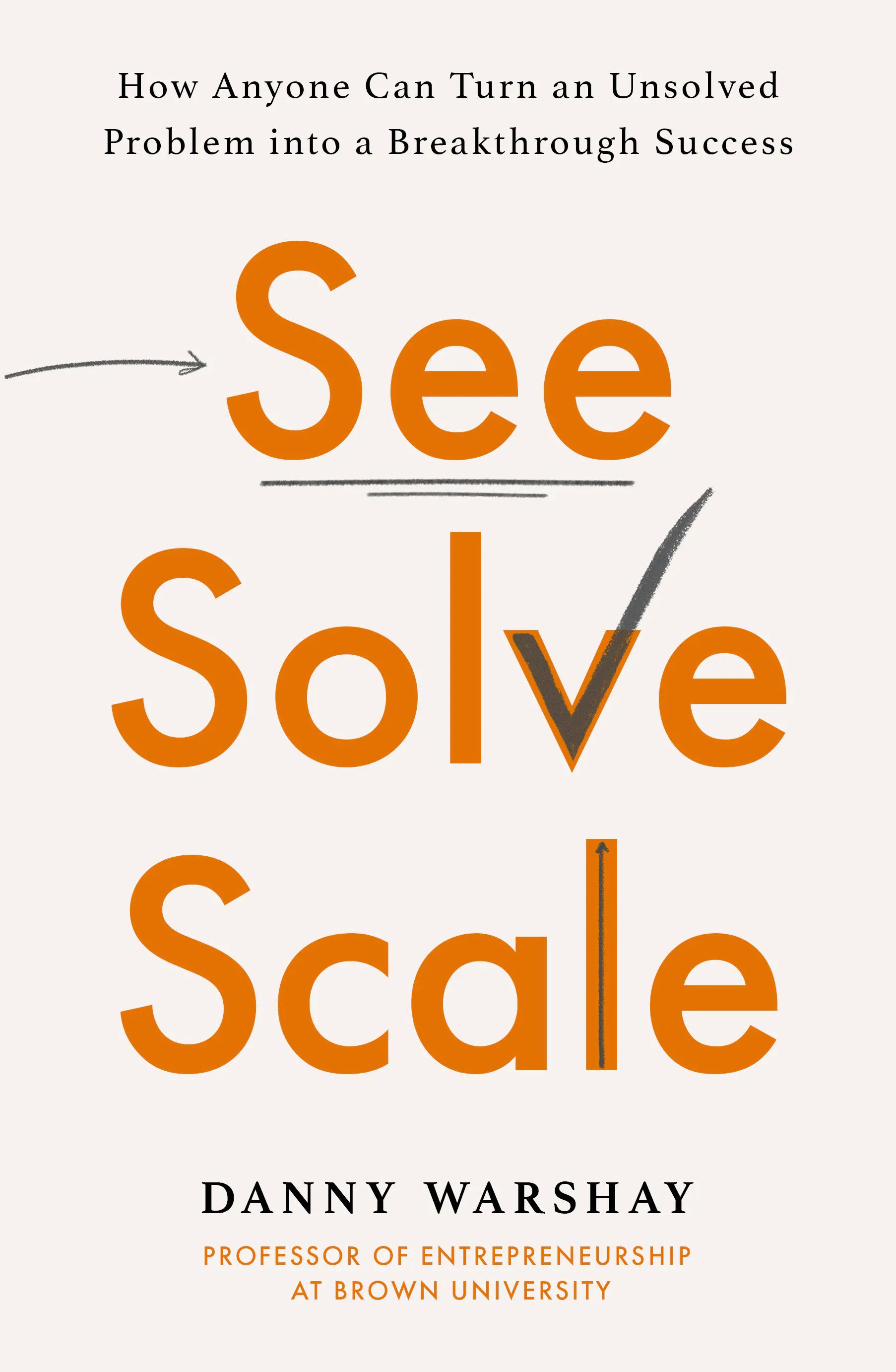 See, Solve, Scale : How Anyone Can Turn an Unsolved Problem into a Breakthrough Success