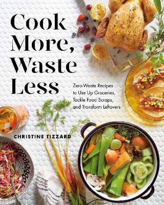 Picture of Cook More, Waste Less : Zero-Waste Recipes to Use Up Groceries, Tackle Food Scraps, and Transform Leftovers
