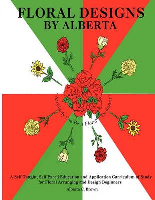 Picture of Floral Designs by Alberta : A Self Taught, Self Paced Education and Application Curriculum of Study for Floral Arranging and Design Beginners