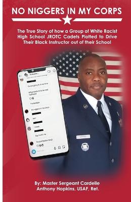 Picture of No Niggers In My Corps : The True Story of how a Group of White Racist High School JROTC Cadets Plotted to Drive Their Black Instructor out of their School