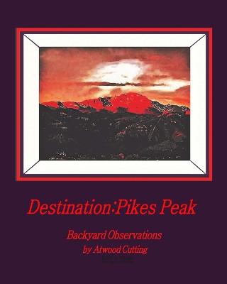 Picture of Destination : Pikes Peak: Backyard Observations by Atwood Cutting