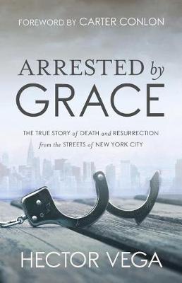 Picture of Arrested By Grace : The True Story of Death and Resurrection from the Streets of New York City