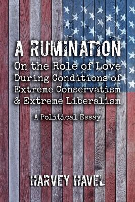 Picture of A Rumination on the Role of Love During A Condition of Extreme Conservatism and Extreme Liberalism : A Political Essay
