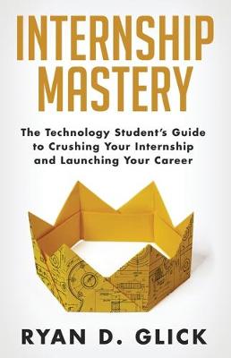 Picture of Internship Mastery : The Technology Student's Guide to Crushing Your Internship and Launching Your Career