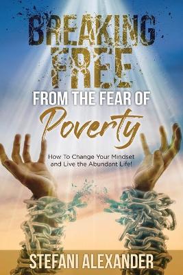 Picture of Breaking Free from the Fear of Poverty : How to Change Your Mindset to Live the Abundant Life