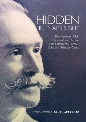 Picture of Hidden in Plain Sight : The Herman Klein Phono-Vocal Method Based upon the Famous School of Manuel Garcia