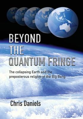 Picture of Beyond the Quantum Fringe : The collapsing Earth and the preposterous religion of the Big Bang
