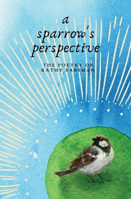 Picture of A Sparrow's Perspective : The Poetry of Kathy Earsman