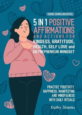 Picture of 5 in 1 Positive Affirmations and Actions for Kindness, Gratitude, Health, Self Love and Entrepreneur Mindset : Practice Positivity, Happiness, Manifesting and Mindfulness with Daily Rituals of Thankfulness, Inner Strength and Confidence