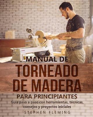 Picture of Manual de Torneado de Madera para Principiantes : Guia paso a paso con herramientas, tecnicas, consejos y proyectos iniciales