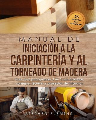 Picture of Manual de iniciacion a la carpinteria y al torneado de madera : Guia para principiantes 3 en 1 con procesos, consejos, tecnicas y proyectos de iniciacion