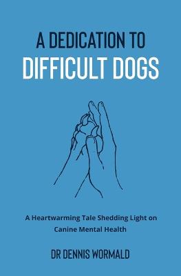 Picture of A Dedication To Difficult Dogs : A Heartwarming Tale Shedding Light on Canine Mental Health