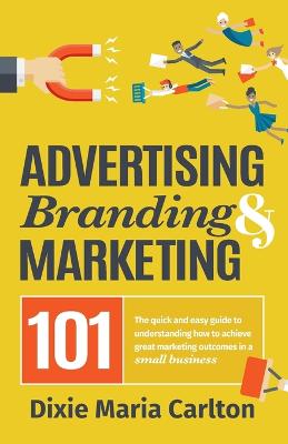 Picture of Advertising, Branding, and Marketing 101 : The quick and easy guide to achieving great marketing outcomes in a small business