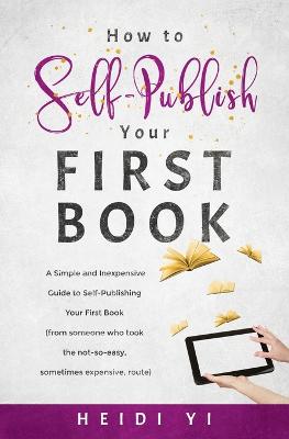 Picture of How to Self-Publish Your First Book : A Simple and Inexpensive Guide to Self-Publishing Your First Book (from someone who took the not-so-easy, sometimes expensive, route)