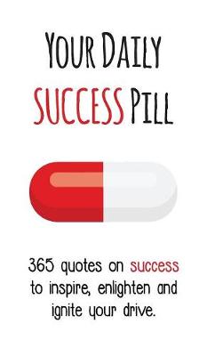 Picture of Your Daily Success Pill : 365 Quotes on Success to Inspire, Enlighten and Ignite your Drive