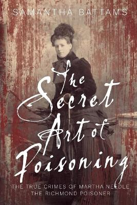 Picture of The Secret Art of Poisoning : The True Crimes of Martha Needle, the Richmond Poisoner