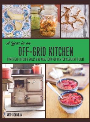 Picture of A Year in an Off-Grid Kitchen : Homestead Kitchen Skills and Real Food Recipes for Resilient Health