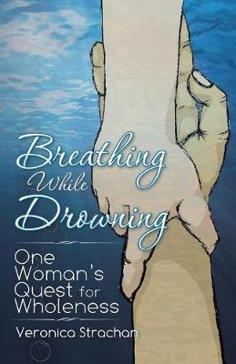 Picture of Breathing While Drowning : One Woman's Quest for Wholeness