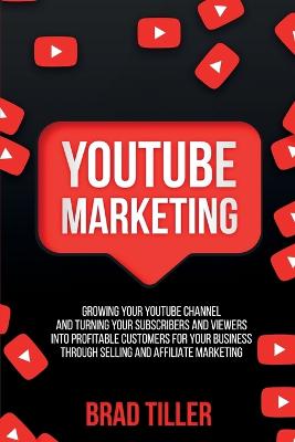 Picture of Youtube Marketing : Growing Your YouTube Channel And Turning Your Subscribers And Viewers Into Profitable Customers For Your Business Through Selling and Affiliate Marketing