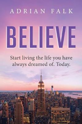 Picture of Believe : Start Living The Life You Have Always Dreamed Of. Today.