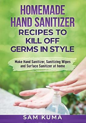 Picture of Homemade Hand Sanitizer Recipes to Kill Off Germs in Style : Make Hand Sanitizer, Sanitizing Wipes and Surface Sanitizer at Home