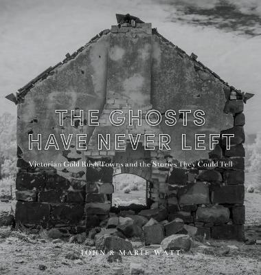 Picture of The Ghosts Have Never Left : Victorian Gold Rush Towns and the Stories They Could Tell