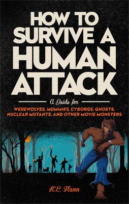 How to Survive a Human Attack : A Guide for Werewolves, Mummies, Cyborgs, Ghosts, Nuclear Mutants, and Other Movie Monsters