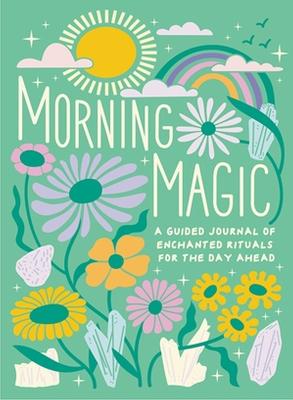 Morning Magic : A Guided Journal of Enchanted Rituals for the Day Ahead
