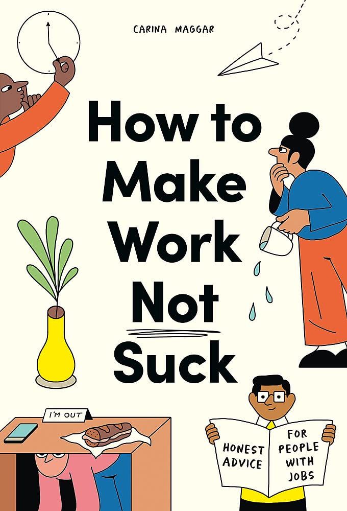 How to Make Work Not Suck : Honest Advice for People with Jobs