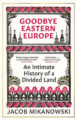 Goodbye Eastern Europe : An Intimate History of a Divided Land