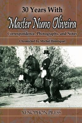 Picture of 30 Years with Master Nuno Oliveira : Correspondence, Photographs and Notes Chronicled by Michel Henriquet