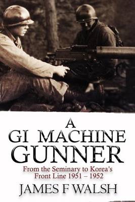 Picture of A GI Machine Gunner : From the Seminary to Korea's Front Line 1951 - 1952