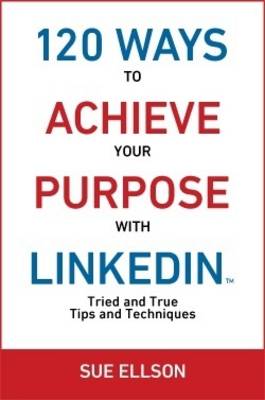 Picture of 120 Ways To Achieve Your Purpose With LinkedIn : Tried and True Tips and Techniques