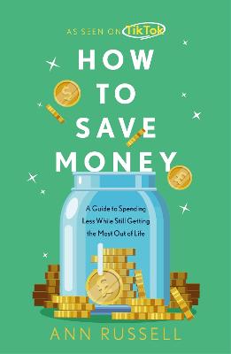 How To Save Money : A Guide to Spending Less While Still Getting The Most Out of Life
