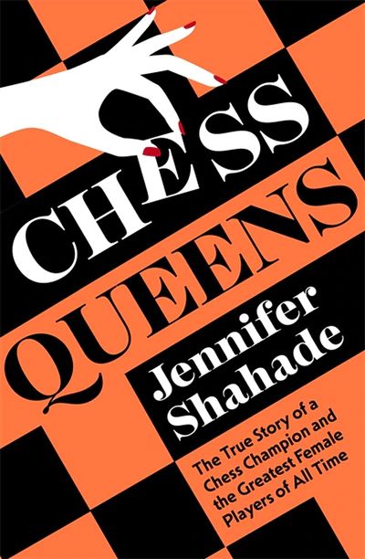 Chess Queens : The True Story of a Chess Champion and the Greatest Female Players of All Time