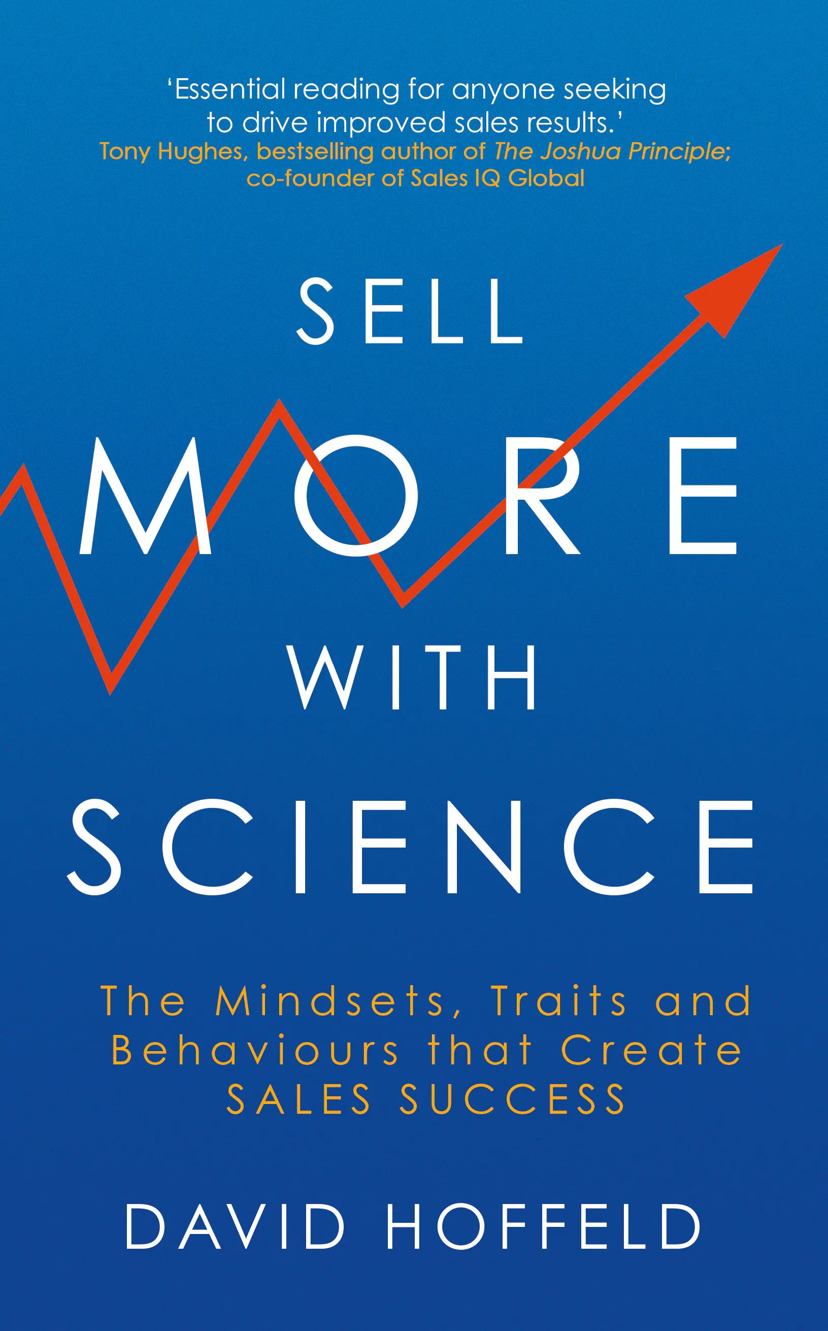 Sell More with Science : The Mindsets, Traits and Behaviours That Create Sales Success