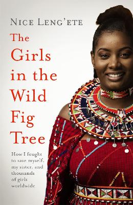 The Girls in the Wild Fig Tree : How One  Girl Fought to Save Herself, Her Sister and Thousands of Girls Worldwide
