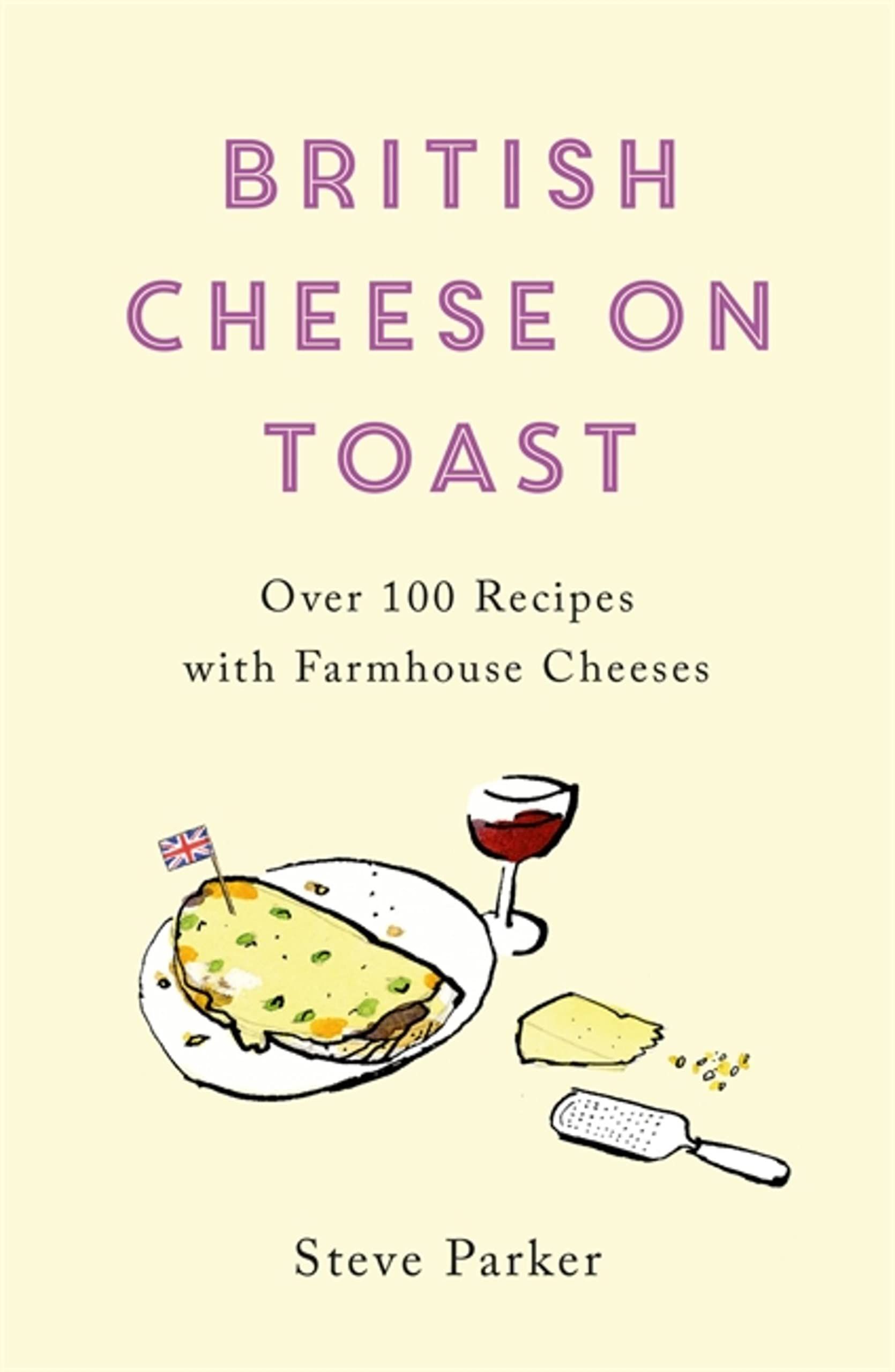 British Cheese on Toast : Over 100 Recipes with Farmhouse Cheeses