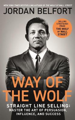 Way of the Wolf : Straight line selling: Master the art of persuasion, influence, and success - THE SECRETS OF THE WOLF OF WALL STREET