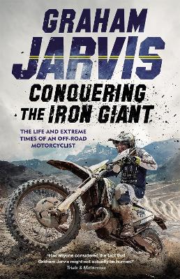 Conquering the Iron Giant : The Life and Extreme Times of an Off-road Motorcyclist