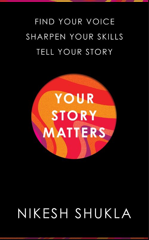 Your Story Matters : Find Your Voice, Sharpen Your Skills, Tell Your Story