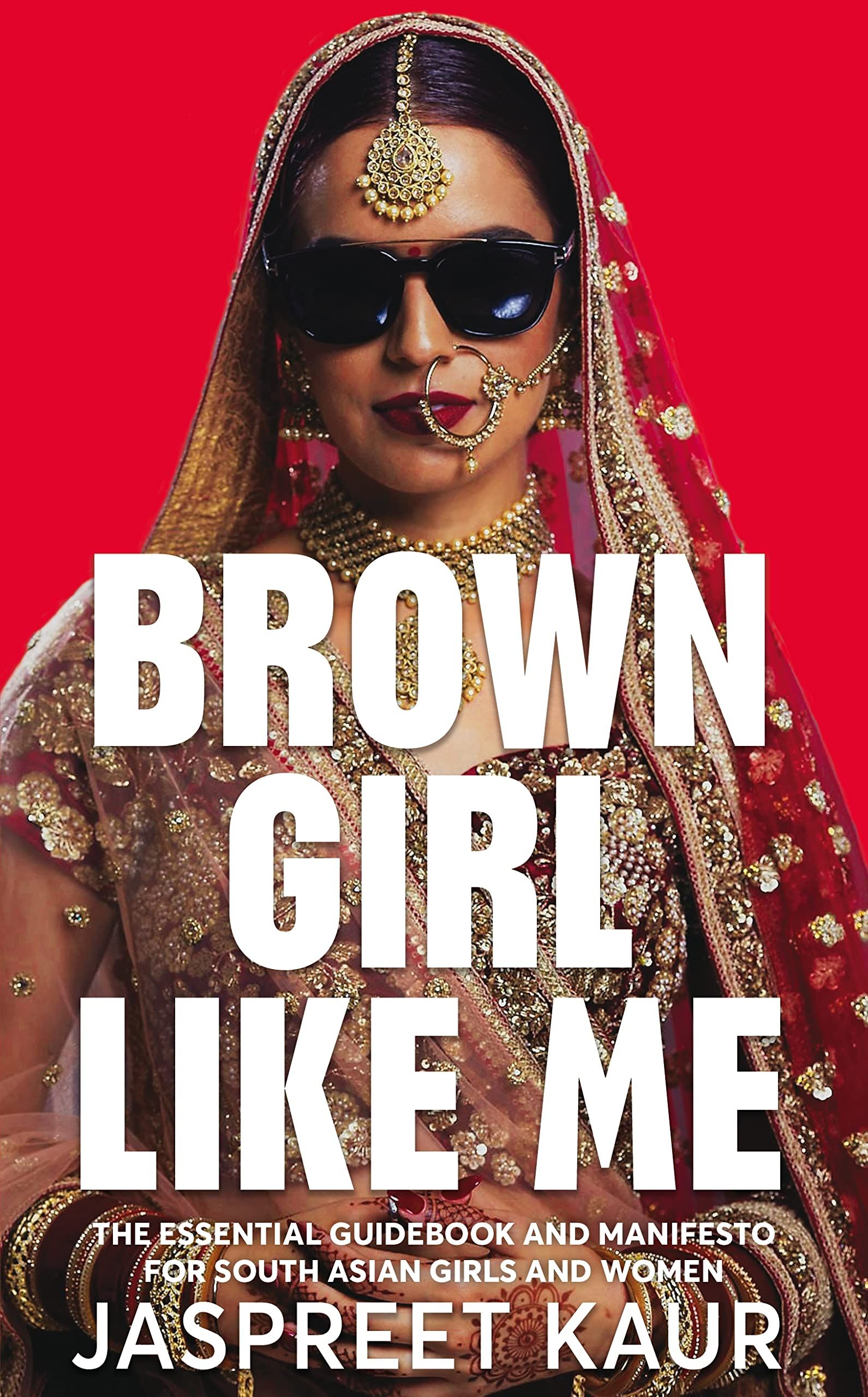 Brown Girl Like Me : The Essential Guidebook and Manifesto for South Asian Girls and Women
