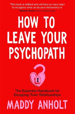 How to Leave Your Psychopath : The Essential Handbook for Escaping Toxic Relationships